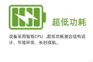  超低功耗：設備采用智能CPU ,超低功耗混合結構設計，節(jié)能環(huán)保，長時續(xù)航。